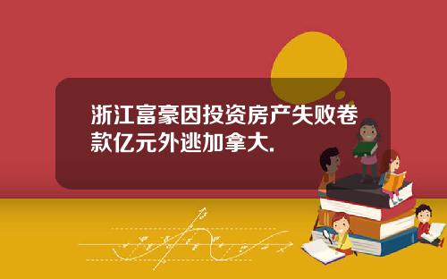 浙江富豪因投资房产失败卷款亿元外逃加拿大.