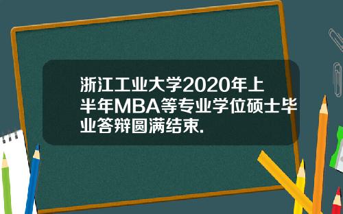 浙江工业大学2020年上半年MBA等专业学位硕士毕业答辩圆满结束.