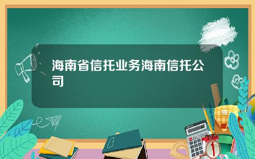 海南省信托业务海南信托公司