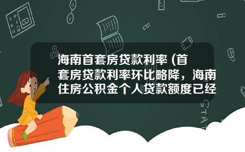 海南首套房贷款利率 (首套房贷款利率环比略降，海南住房公积金个人贷款额度已经提高)_1