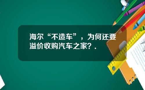 海尔“不造车”，为何还要溢价收购汽车之家？.