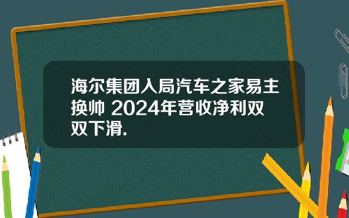 海尔集团入局汽车之家易主换帅 2024年营收净利双双下滑.