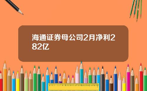 海通证券母公司2月净利282亿