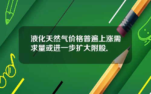 液化天然气价格普遍上涨需求量或进一步扩大附股.
