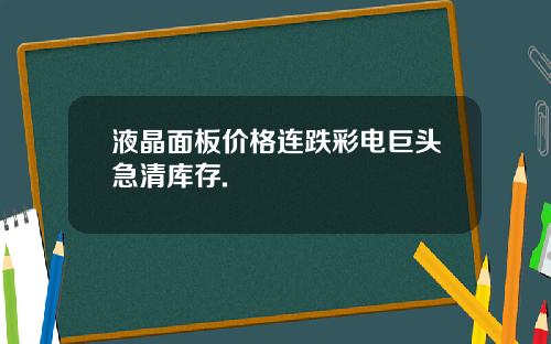 液晶面板价格连跌彩电巨头急清库存.