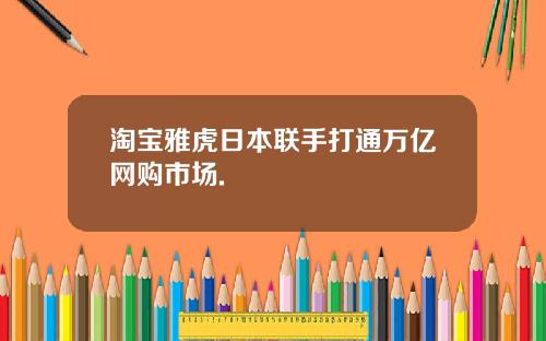 淘宝雅虎日本联手打通万亿网购市场.