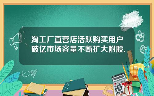 淘工厂直营店活跃购买用户破亿市场容量不断扩大附股.