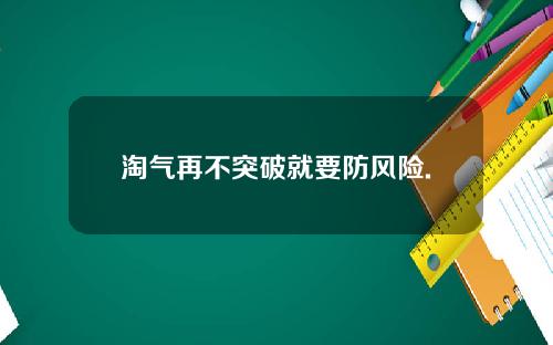 淘气再不突破就要防风险.