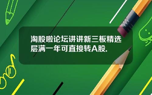 淘股啦论坛讲讲新三板精选层满一年可直接转A股.