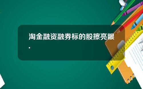 淘金融资融券标的股擦亮眼.