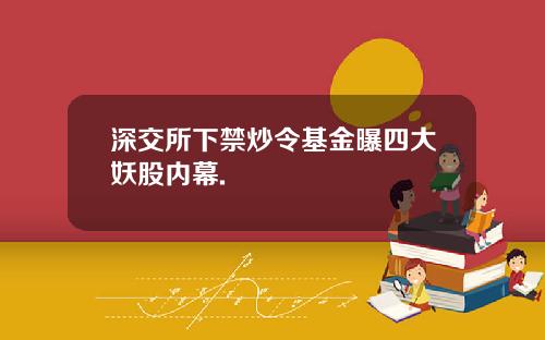 深交所下禁炒令基金曝四大妖股内幕.