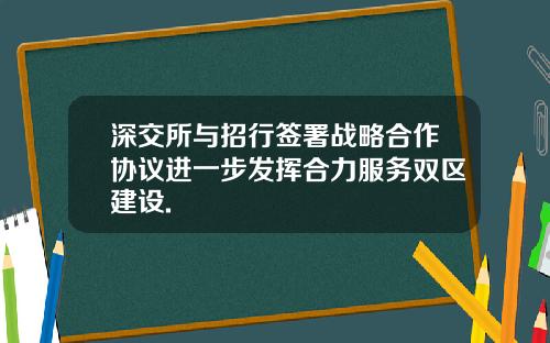 深交所与招行签署战略合作协议进一步发挥合力服务双区建设.