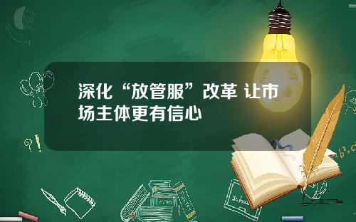 深化“放管服”改革 让市场主体更有信心