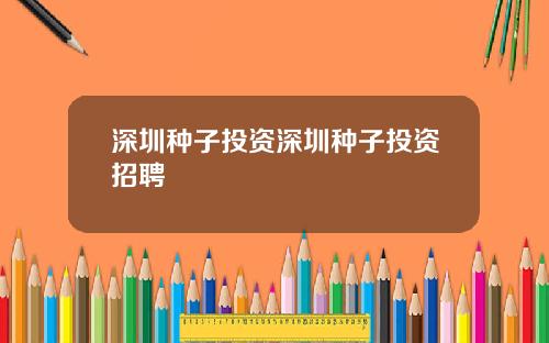 深圳种子投资深圳种子投资招聘