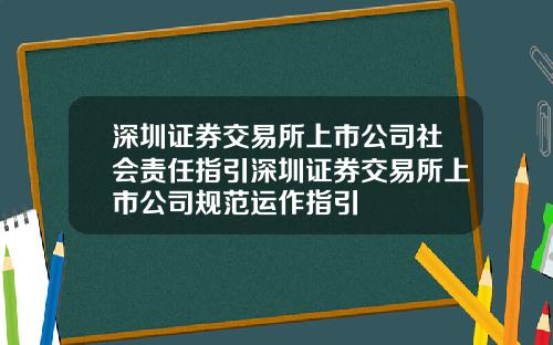 深圳证券交易所上市公司社会责任指引深圳证券交易所上市公司规范运作指引