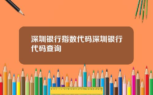 深圳银行指数代码深圳银行代码查询