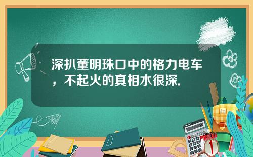 深扒董明珠口中的格力电车，不起火的真相水很深.