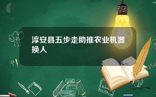 淳安县五步走助推农业机器换人