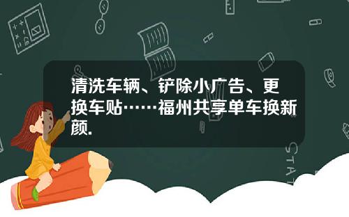 清洗车辆、铲除小广告、更换车贴……福州共享单车换新颜.