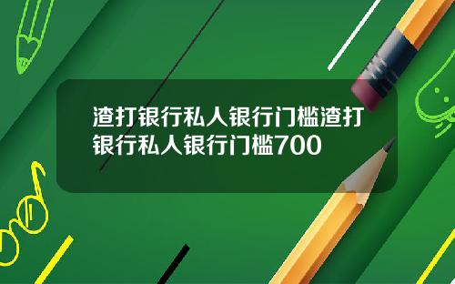 渣打银行私人银行门槛渣打银行私人银行门槛700