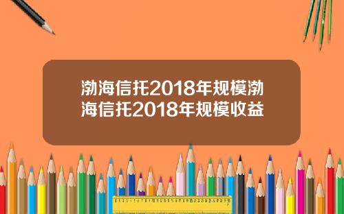 渤海信托2018年规模渤海信托2018年规模收益