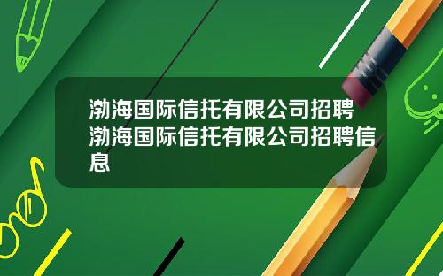 渤海国际信托有限公司招聘渤海国际信托有限公司招聘信息