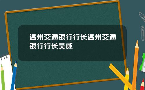 温州交通银行行长温州交通银行行长吴威
