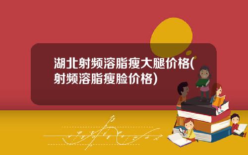 湖北射频溶脂瘦大腿价格(射频溶脂瘦脸价格)