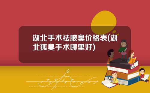 湖北手术祛腋臭价格表(湖北狐臭手术哪里好)