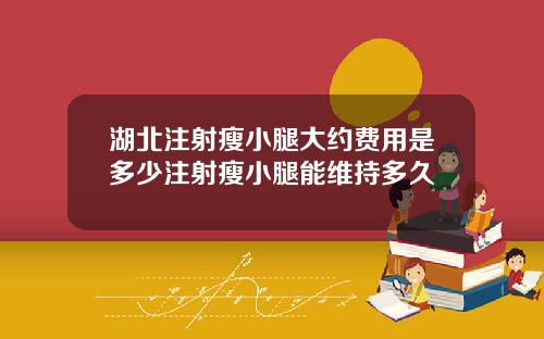 湖北注射瘦小腿大约费用是多少注射瘦小腿能维持多久