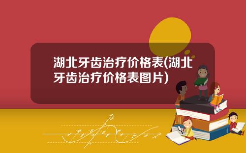 湖北牙齿治疗价格表(湖北牙齿治疗价格表图片)