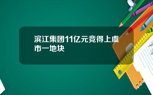 滨江集团11亿元竞得上虞市一地块
