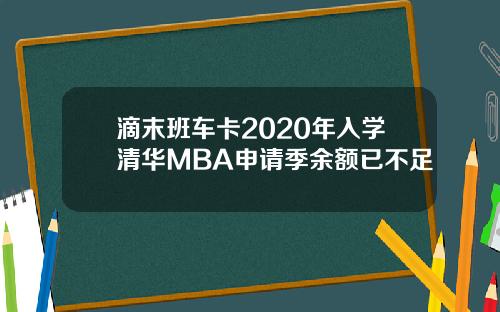 滴末班车卡2020年入学清华MBA申请季余额已不足