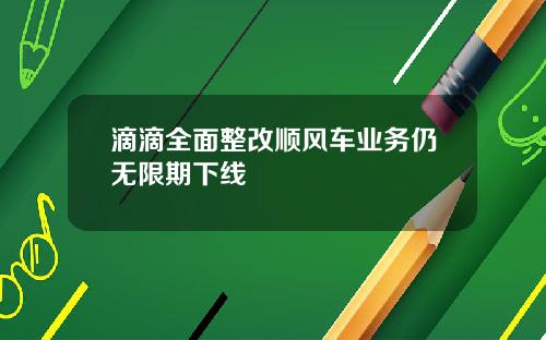 滴滴全面整改顺风车业务仍无限期下线