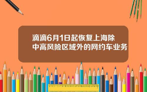 滴滴6月1日起恢复上海除中高风险区域外的网约车业务