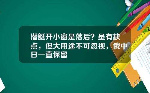 潜艇开小窗是落后？虽有缺点，但大用途不可忽视，俄中日一直保留