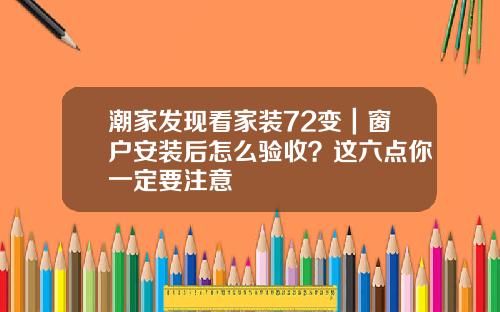 潮家发现看家装72变｜窗户安装后怎么验收？这六点你一定要注意