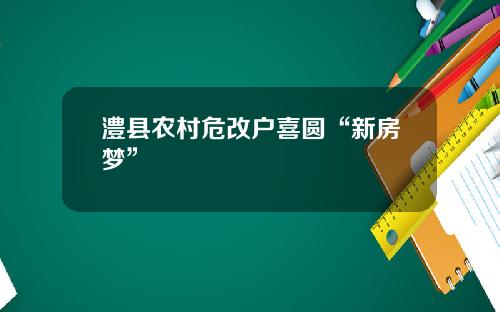 澧县农村危改户喜圆“新房梦”