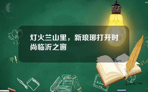 灯火兰山里，新琅琊打开时尚临沂之窗