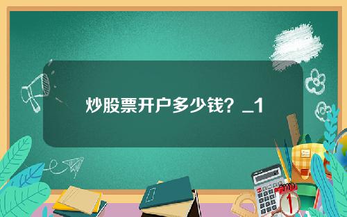 炒股票开户多少钱？_1