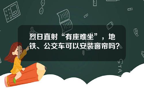 烈日直射“有座难坐”，地铁、公交车可以安装窗帘吗？