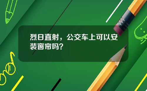 烈日直射，公交车上可以安装窗帘吗？