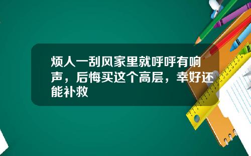 烦人一刮风家里就呼呼有响声，后悔买这个高层，幸好还能补救