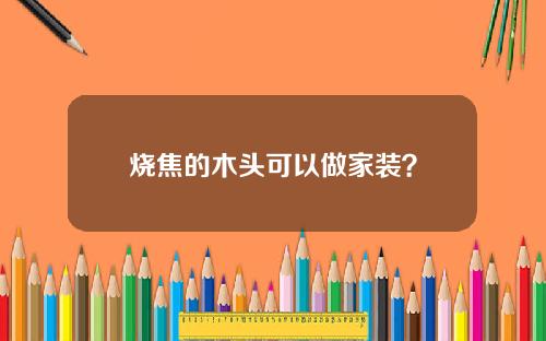烧焦的木头可以做家装？