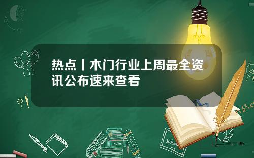 热点丨木门行业上周最全资讯公布速来查看