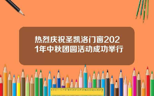 热烈庆祝圣凯洛门窗2021年中秋团圆活动成功举行