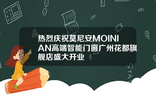 热烈庆祝莫尼安MOINIAN高端智能门窗广州花都旗舰店盛大开业