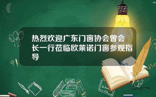 热烈欢迎广东门窗协会曾会长一行莅临欧莱诺门窗参观指导
