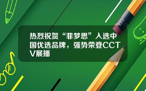 热烈祝贺“菲梦思”入选中国优选品牌，强势荣登CCTV展播