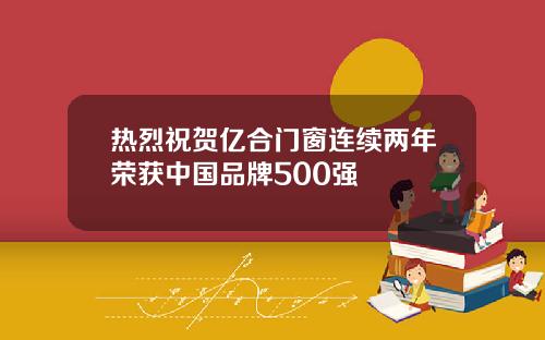 热烈祝贺亿合门窗连续两年荣获中国品牌500强